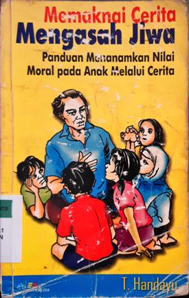 Cover Memaknai cerita mengasah jiwa :  Panduan menanamkan nilai moral pada anak melalui cerita / T. Handayu