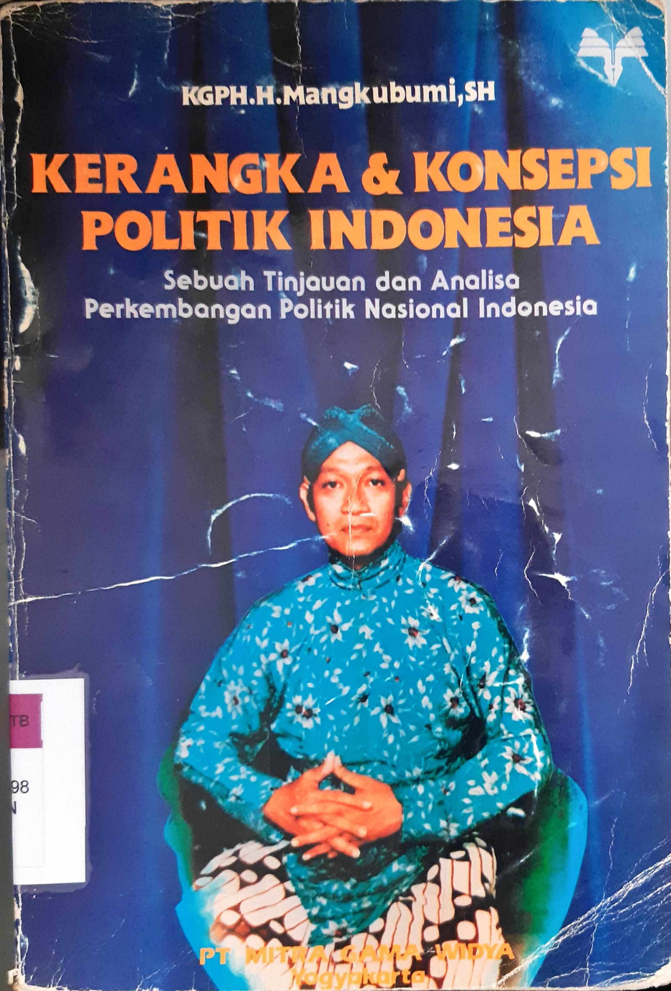 Cover Kerangka dan konsepsi politik Indonesia, sebuanh tinjauan dan analisa perkembangan politik nasional Indonesia, / KGPH.H. Mangkubumi, SH