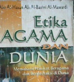 Cover Etika agama dan dunia, :  Memahami hakekat beragama dan berinteraksi di dunia / Abu Al- Hasan Ali Al-Bashri Al-Mawardi ; Penerjemah, Ibrahim Syuaib; Editor, Drs. Maman Abd. Djaliel