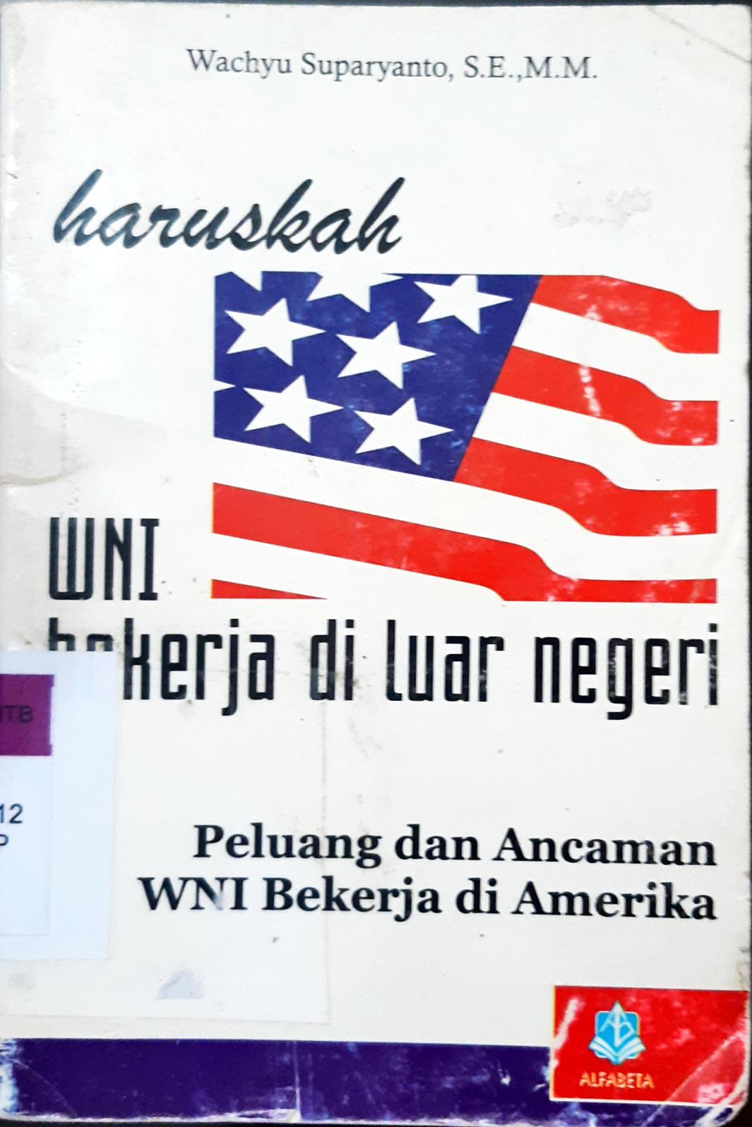 Cover Haruskah WNI bekerja di luar negeri :  Peluang dan ancaman WNI bekerja di Amerika / Wachyu Suparyanto,S.E.,M.M.