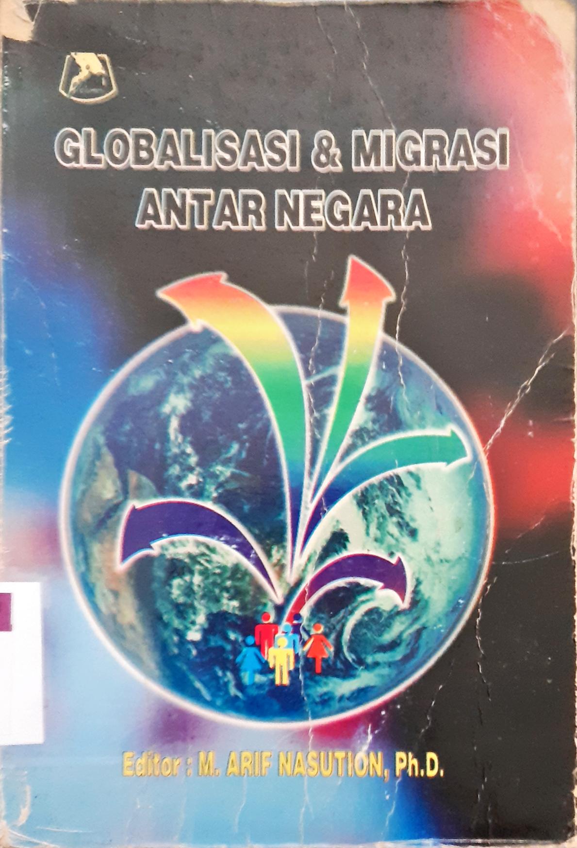 Cover Globalisasi dan migrasi antarnegara / editor, M.Arif Nasution, Ph.D.