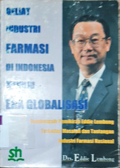 Cover Geliat industri farmas di Indonesia menuju era globalisasi :  Sumbangsih pemikiran Eddie Lembong terhadap masalah dan tantangan industri farmasi nasional / Drs. Eddie Lembong , editor Drs. Heriyanto Lingga...[ at al.].