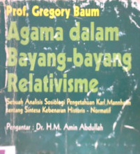 Cover Agama dalam bayang-bayang relativisme :  Sebuah analisis sosiologi pengetahuan Karl Mnnheim tentang sintesa kebenaran historis - normatif / Prof. Gregory Baum; Penerjemah, Achmad Murtajib Chaeri