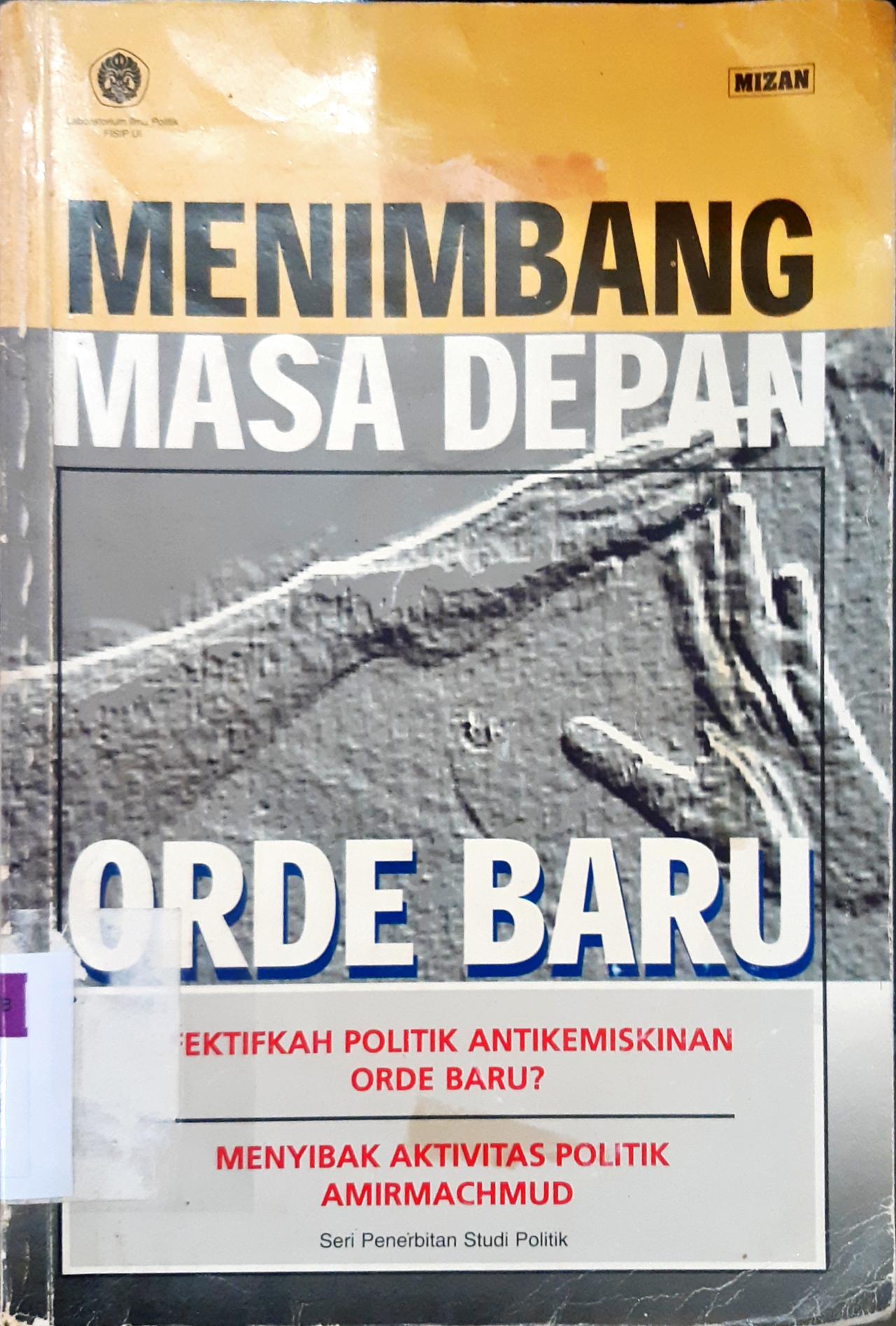 Cover Menimbang masa depan orde baru, Efektifkah politik antikemiskinan orde baru :  Efektifkah politik antikemiskinan orde baru? menyibak aktivitas politik Amirmachmud / Mahrus Irsyam