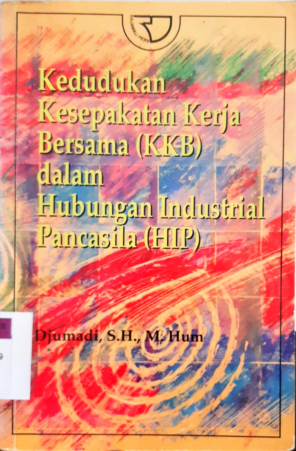 Cover Kedudukan kesepakatan kerja bersama (KKB) dalam hubungan industrial pancasila (HIP) / Djumadi S.H., M. Hum