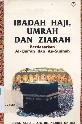 Cover Ibadah haji, Umrah dan ziarah :  Berdasarkan Al-Qur'an dan As-sunah / Syaikh Abdul Aziz Bin Abdillah bin Baz ; Penerjemah Drs. Nurul Ulum