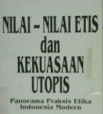 Cover Nilai-nilai etis dan kekuasaan utopis :  Panorama praksis etika Indonesia modern, / Editor, Dr. Budi Susanto, Dr. Sudiarja, Dr. Praptadiharja
