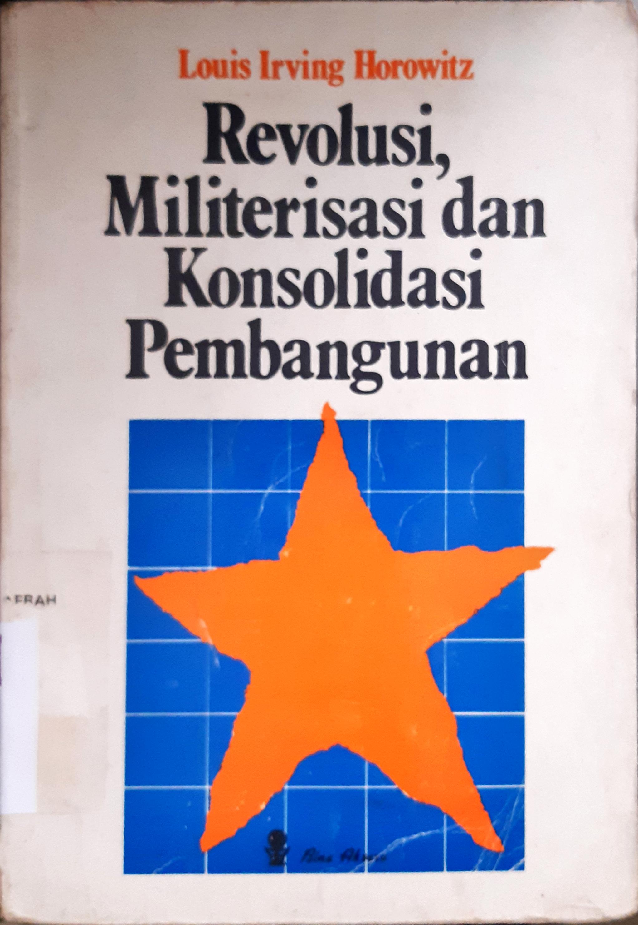 Cover Revolusi, militerisasi dan konsolidasi pembangunan. / Louis Irving Horowitz ; Penerjemah Drs. Sahat Simamora