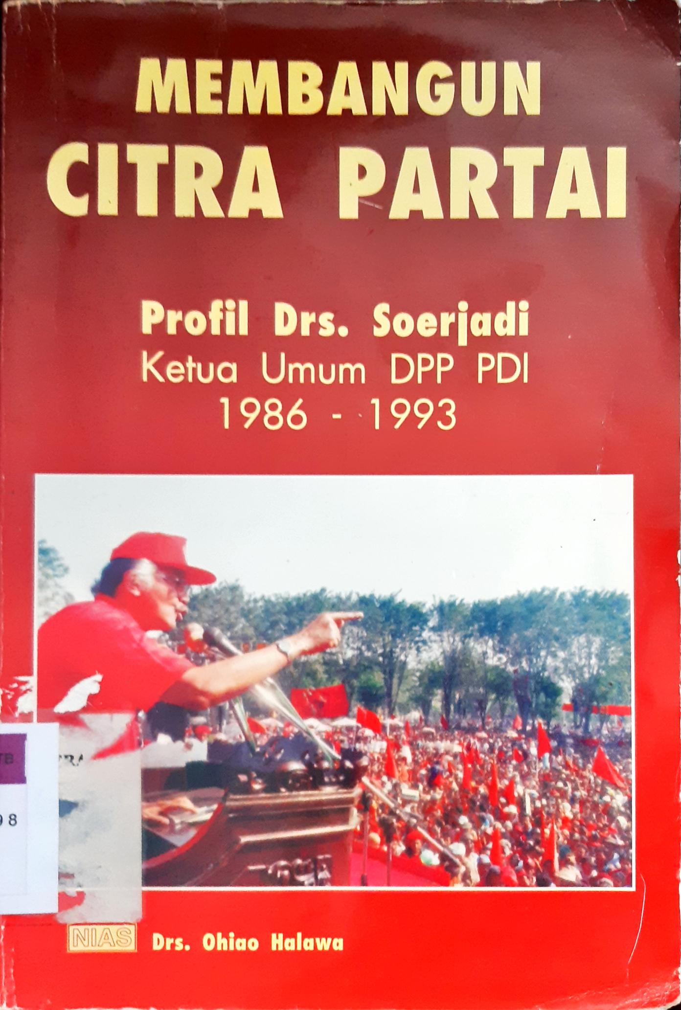 Cover Membangun citra partai profil Drs. Soerjadi ketua umum DPP PDI periode 1986-1993. / Halawa, Ohio
