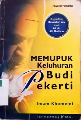 Cover Memupuk keluhuran budi pekerti :  Mengurai wasiat Rasulullah SAW kepada Ali bin Abi Thalib as. / Imam khomeini