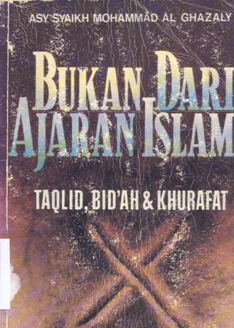 Cover Bukan dari ajaran islam :  Taqlid, bid'ah dan khurafat / Asy Syaikh Mohammad Al-Ghazaly ; alih bahasa, H. Mu'ammal Hamidy