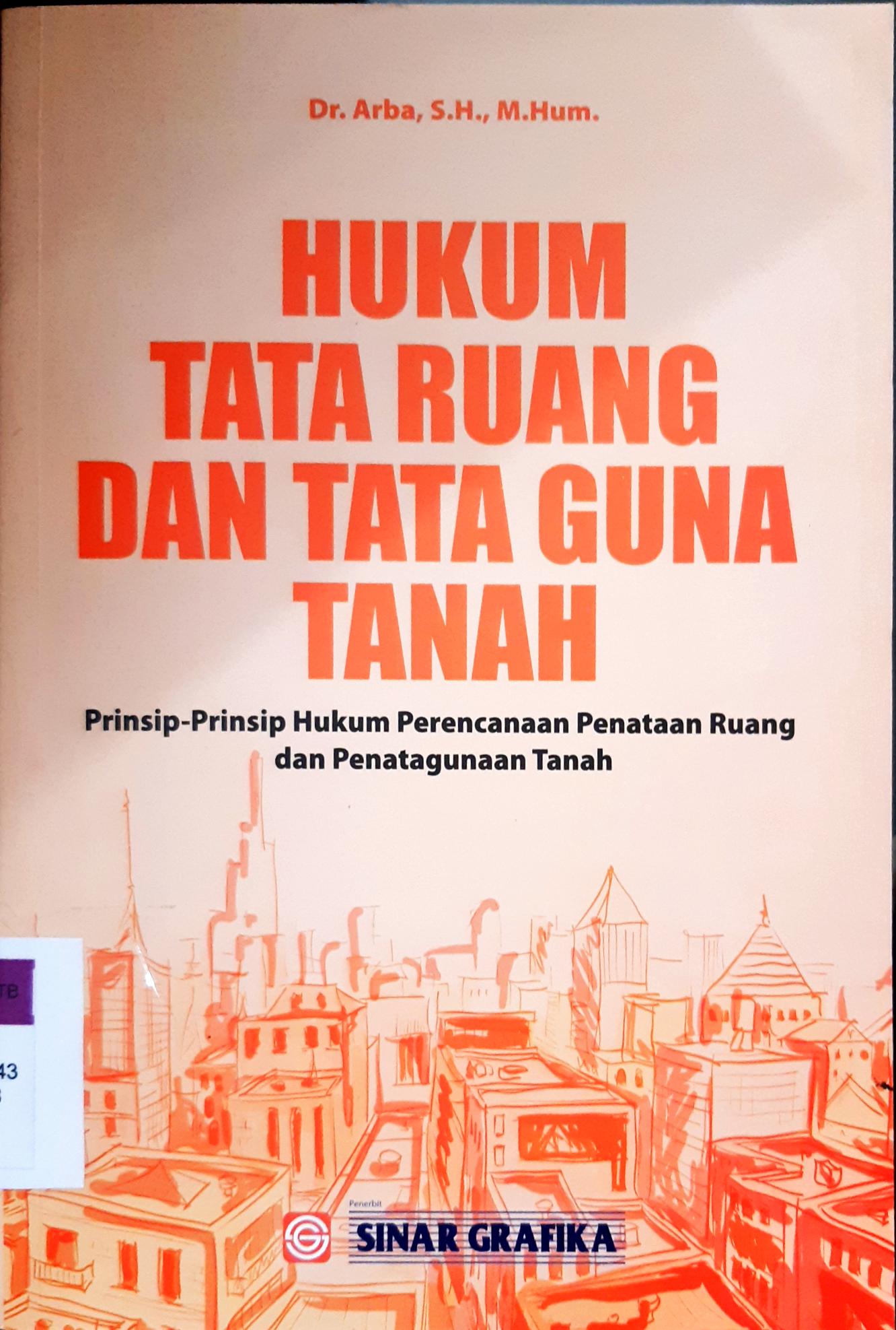 Cover Hukum tata ruang dan tata guna tanah :  Prinsip-peinsip hukum perencanaan penataan ruang dan penatagunaan tanah / Dr. H.M. Arba, SH,. M. Hum