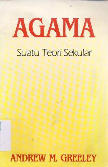 Cover Agama, Suatu teori sekuler / Andrew M. Greeley; Alih Bahasa, Abdul Djamal Soamole