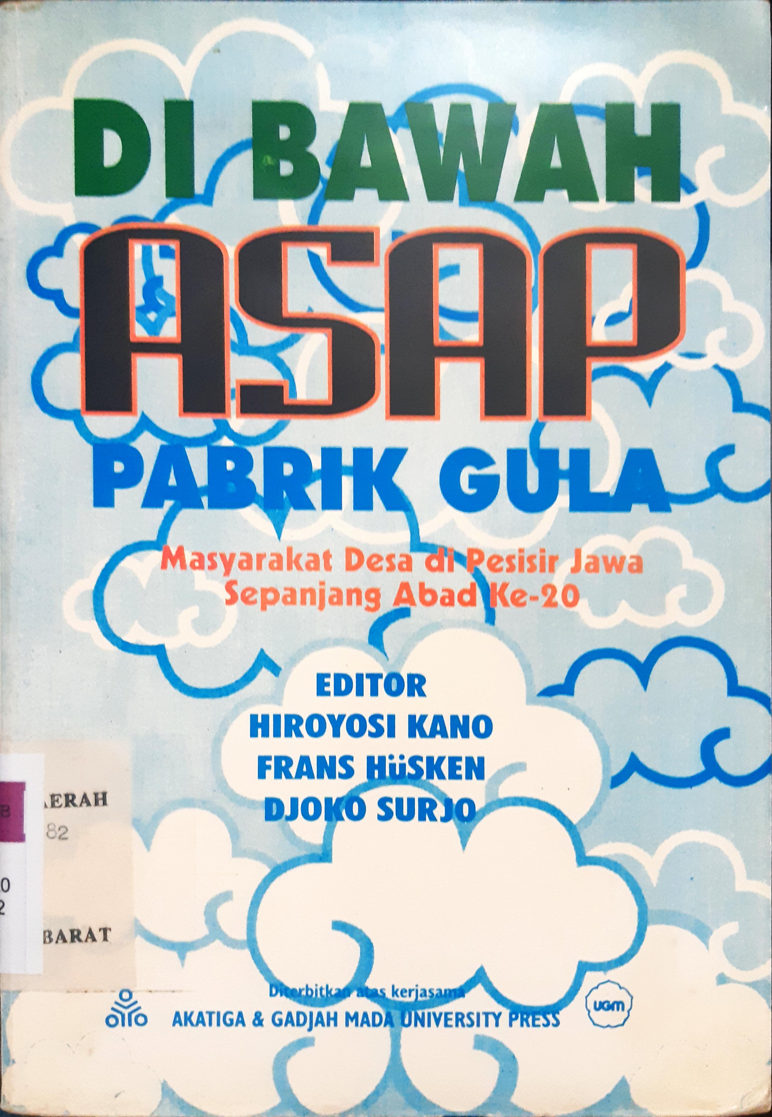 Cover Di bawah asap pabrik gula :  Masyarakat desa di pesisir Jawa sepanjang abad ke-20 / editor, Hiroyoshi Kano, Frans Husken, Djoko Surjo