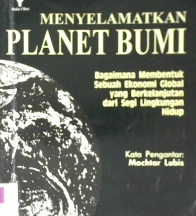 Cover Menyelamatkan planet bumi :  Bagaimana membentuk sebuah ekonomi global yang berkelanjutan dari segi lingkungan hidup / Lester R Brown, Chistopher Flavin, Sandra Postel