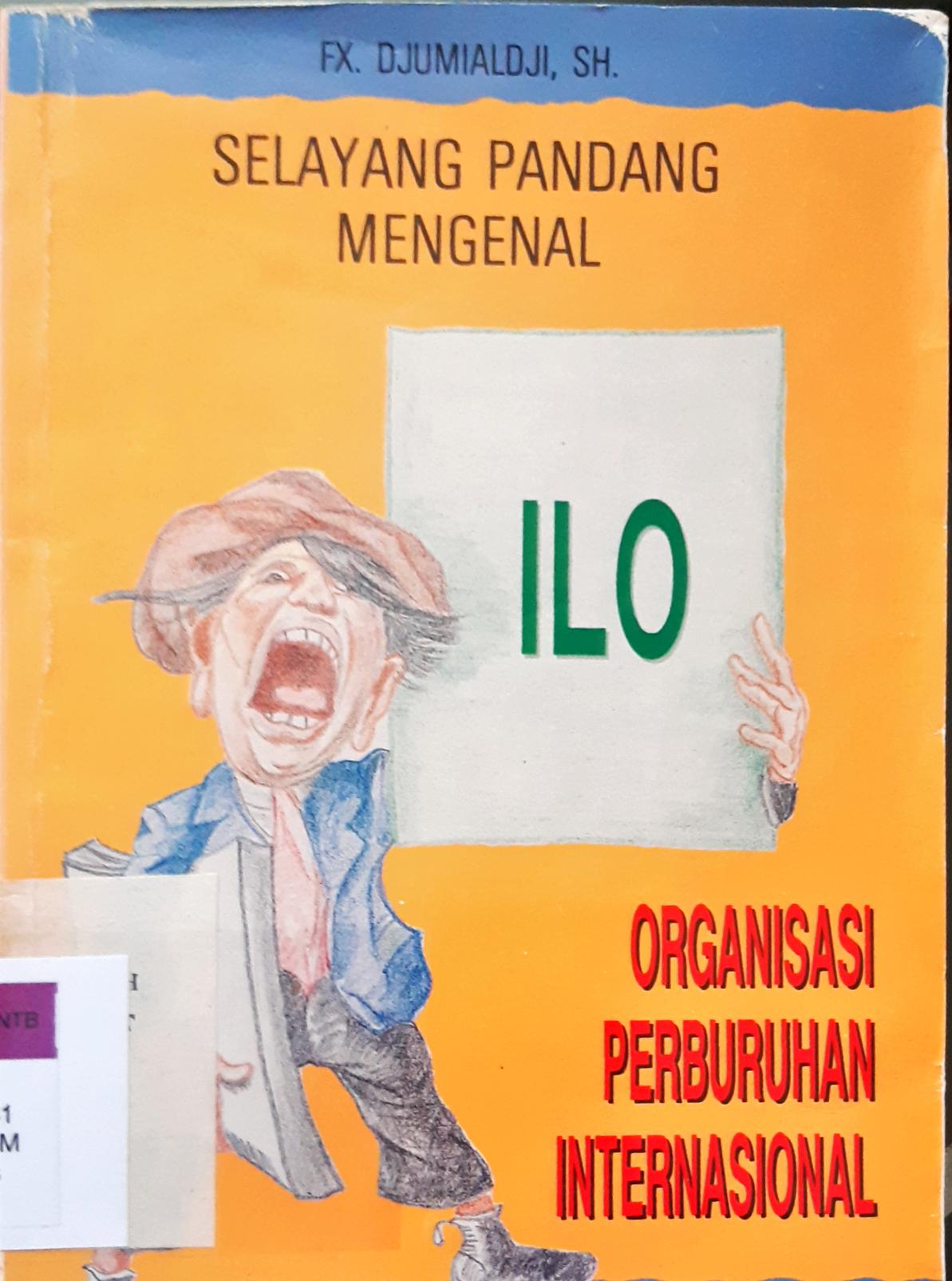 Cover Selayang pandan ILO Organisasi perburuhab internasional / FX. Djumialdji, SH
