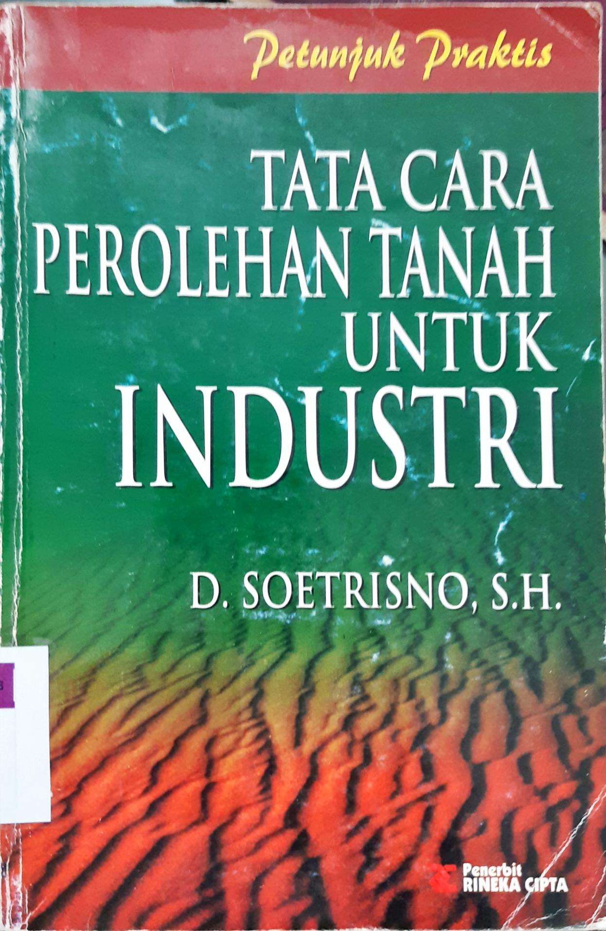 Cover Petunjuk praktis tata cara perolehan tanah untuk industri / D.Soetrino, S.H.