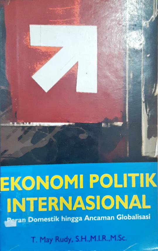 Cover Ekonomi politik internasional :  Peran domestik hingga ancaman globalisasi / T. May Rudy, S.H., M.I.R., M.Sc.; editor, Agus Salim