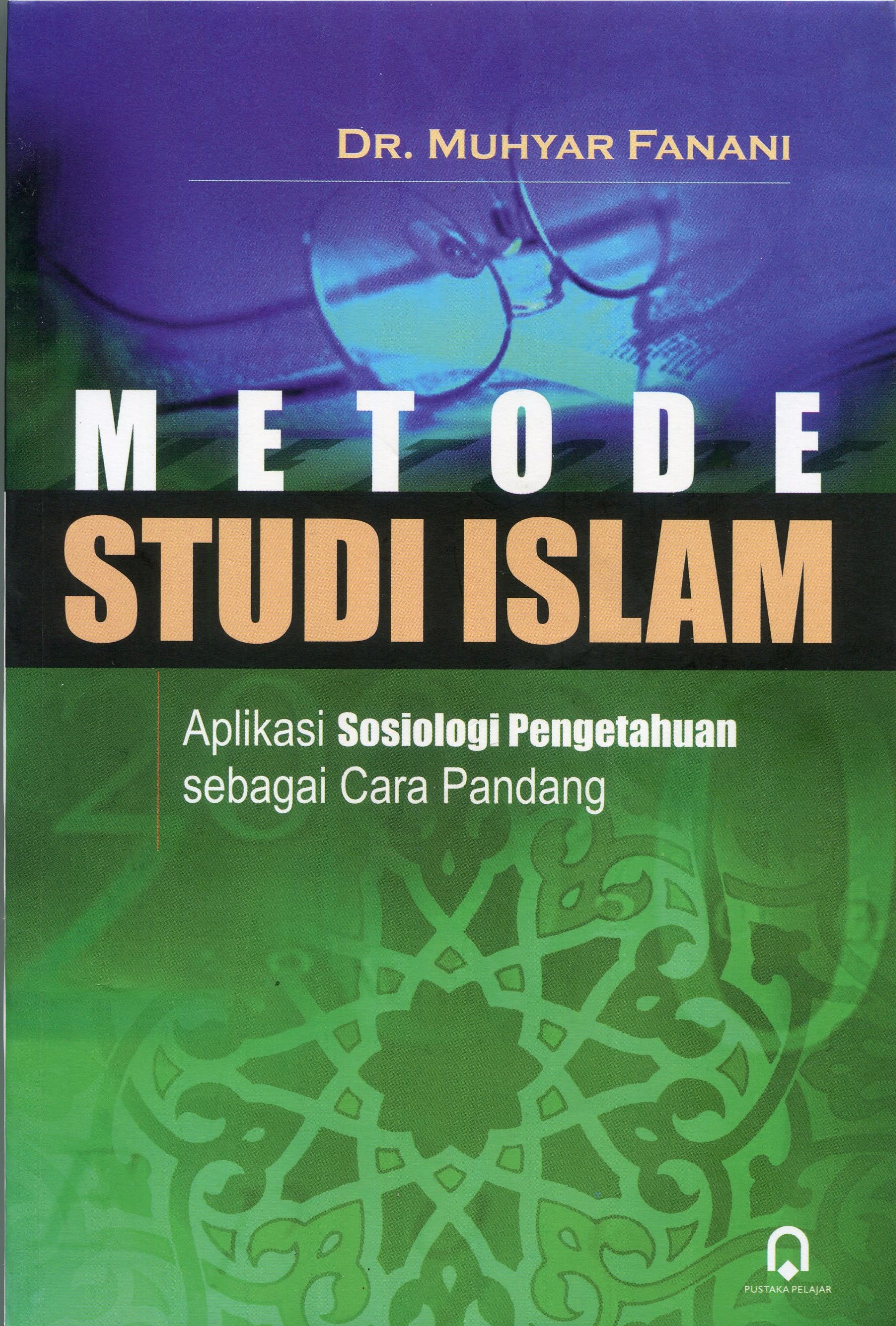 Cover Metode Studi Islam :  Aplikasi Sosiologi Pengetahuan Sebagai Cara Pandang / Muhyar Fanani