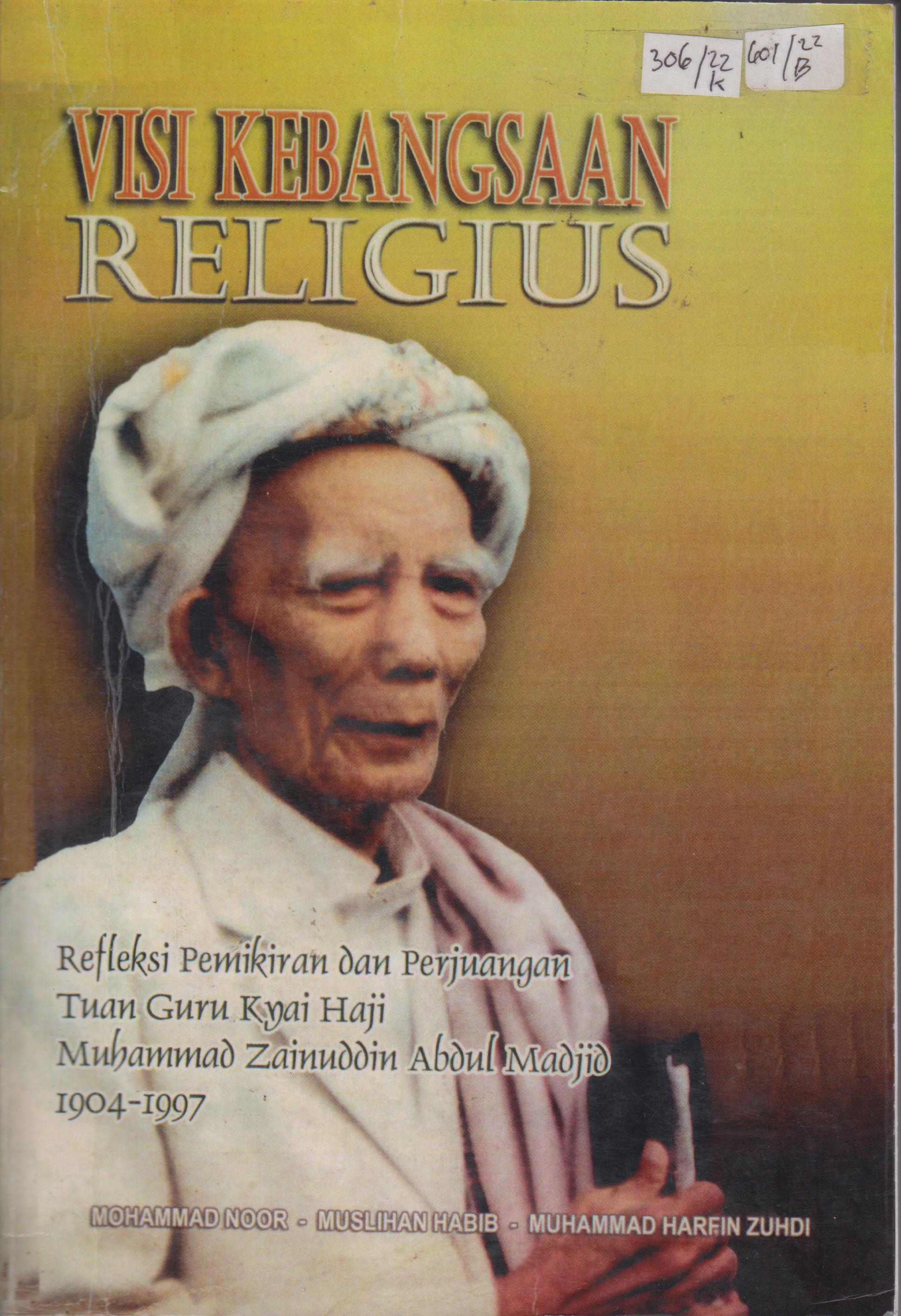 Cover Visi Kebangsaan Religius :  Refleksi Pemikiran dan Perjuangan Tuan Guru Kyai Haji Muhammad Zainuddin Abdul Madjid 1904-1997 / Mohammad Noor, Muslihan Habib, Muhammad Harfin Zuhdi