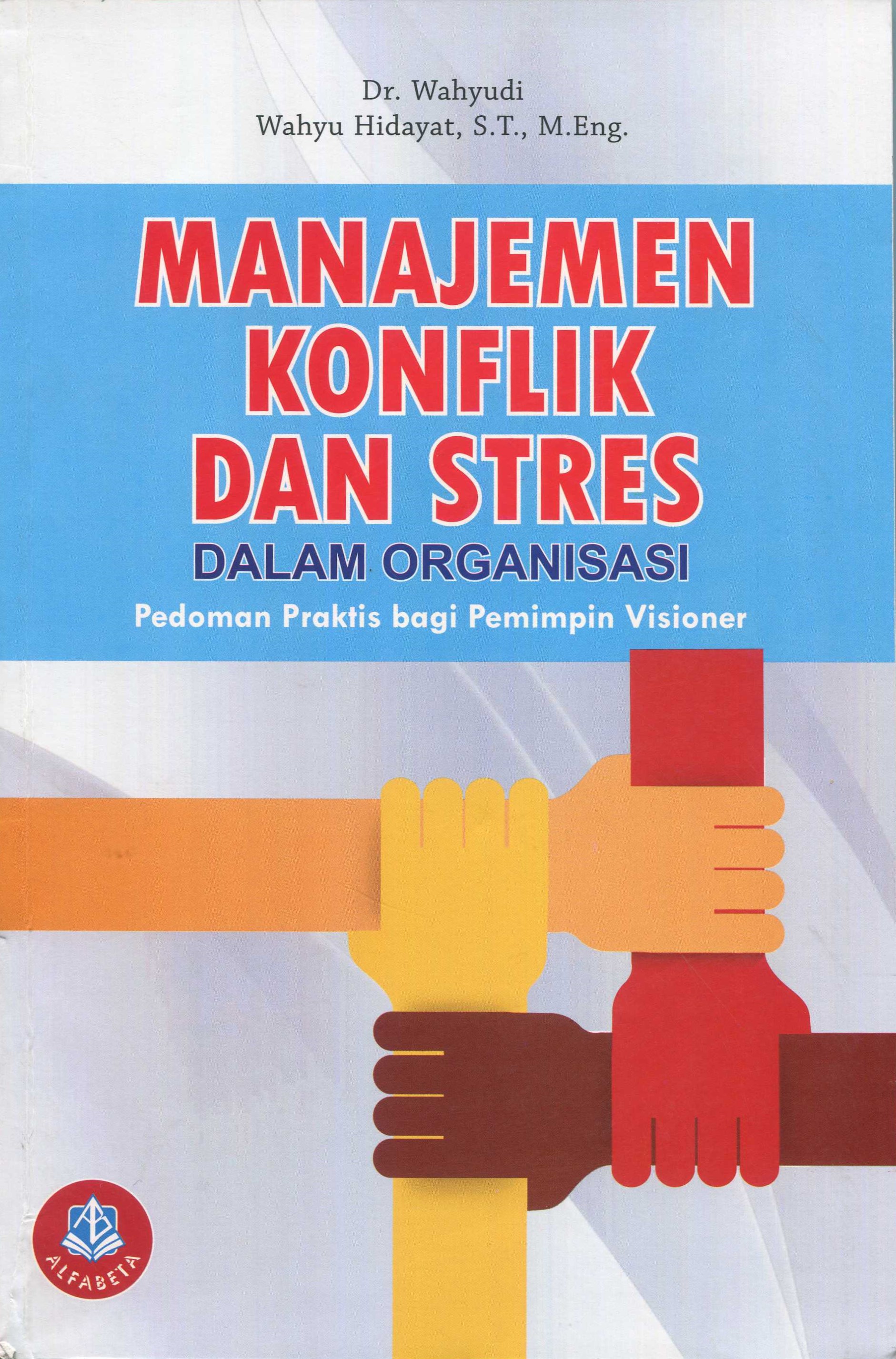 Cover Manajemen Konflik dan Stres dalam Organisai :  Pedoman Praktis bagi Pemimpin Visioner / Wahyudi