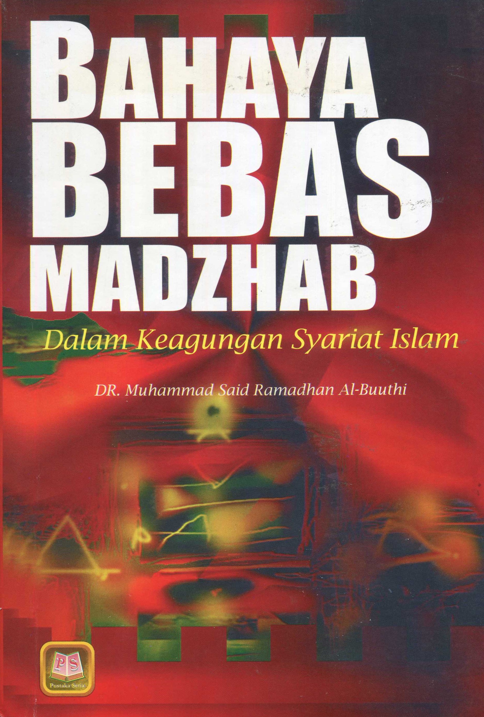Cover Bahaya Bebas Madzhab dalam Keagungan Syariat Islam / Muhammad Said Ramadhan Al-Buuthi