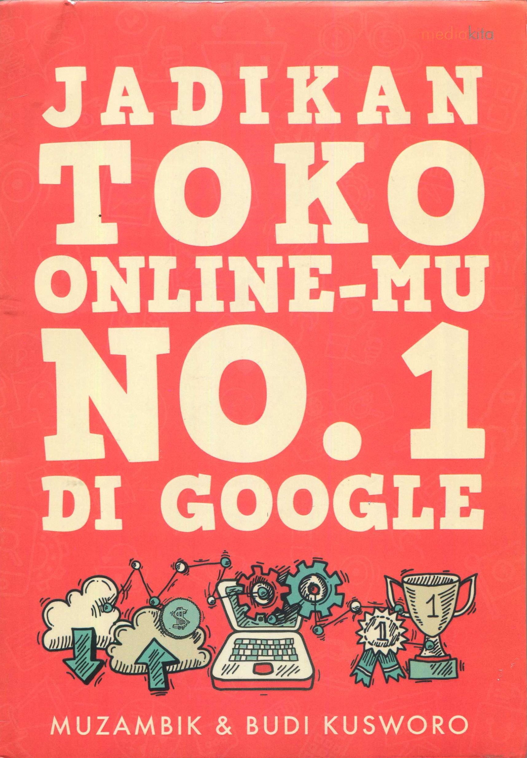 Cover Jadikan toko online-mu no. 1 di google / Muzambik, Budi Kusworo; penyunting, Yozi Aulia Putri