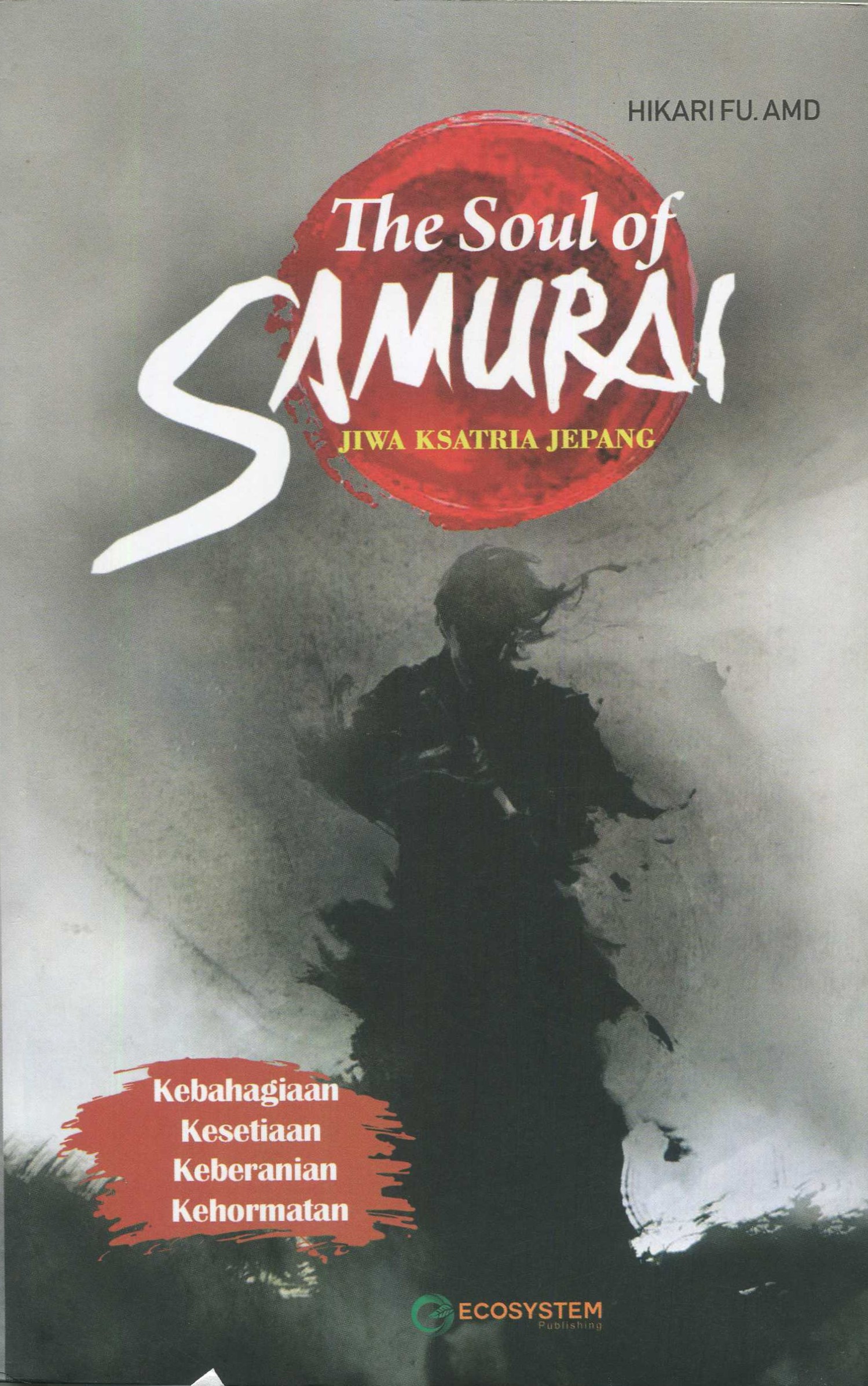 Cover The soul of samurai :  keberanian, kehormatan, kebahagiaan, kesetiaan jiwa ksatria jepang / Hikari Fu. Amd; penyunting, Sandiantoro
