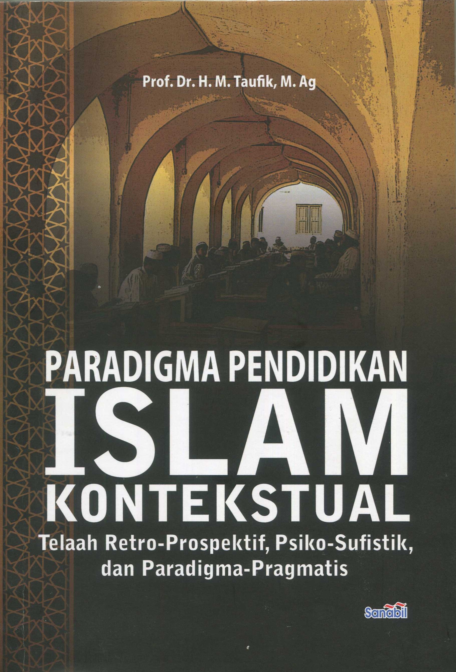 Cover Paradigma pendidikan Islam kontekstual :  telaah retro-prospektif, psiko-sufistik, dan paradigma-pragmatis / Prof. Dr. H. M. Taufik, M. Ag.; editor, Dr. Saparudin, M. Ag.