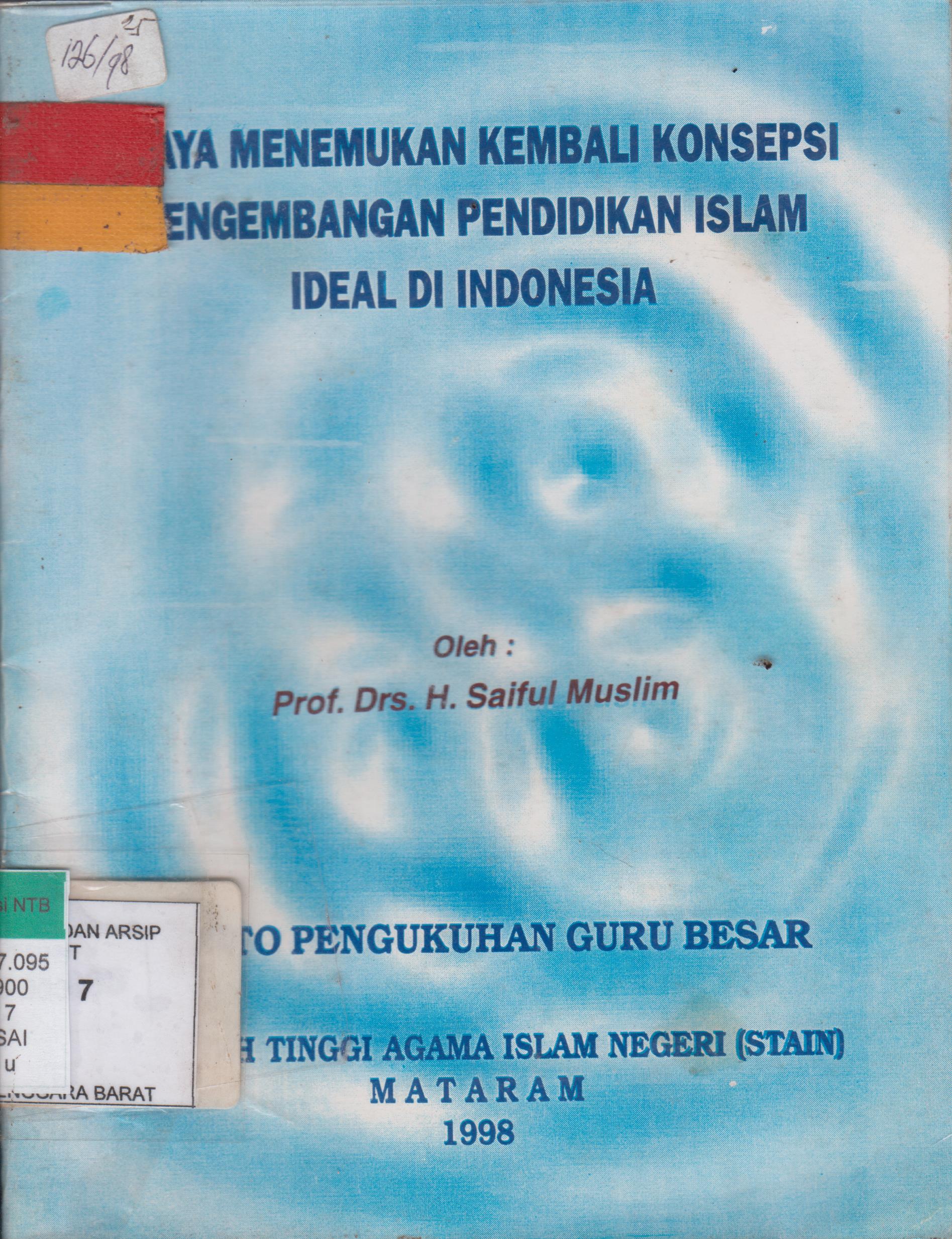 Cover Upaya menemukan kembali konsepsi pengembangan Pendidikan Islam ideal di Indonesia :  Pidato Pengukuhan Guru Besar STAIN Mataram / Saiful Muslim. Prof. Drs. H.