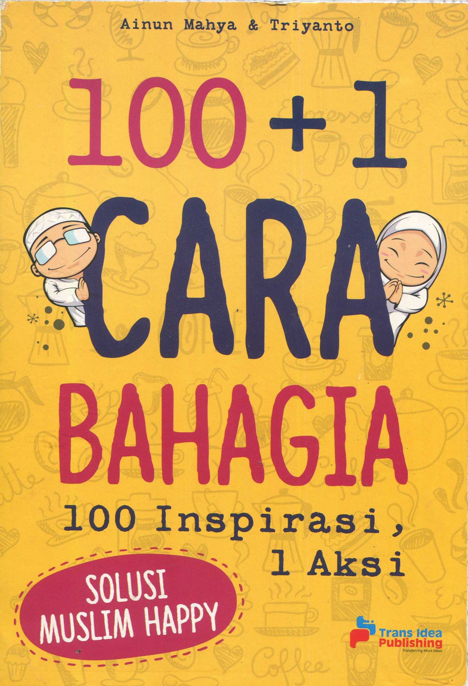 Cover 100+1 Cara Bahagia :  100 Inspitrasi 1 Aksi / Ainun Mahya & Triyanto