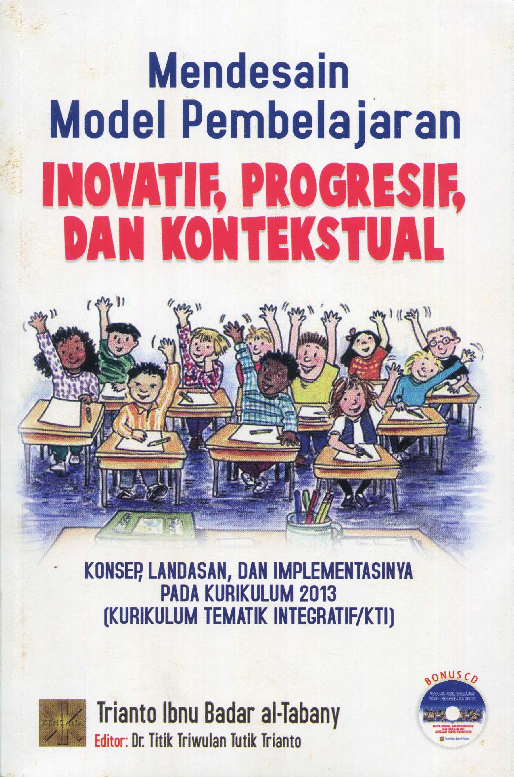 Cover Mendesain Model Pembelajaran Inovatif Progresif, dan Kontekstual :  Konsep, Landasan dan Implementasinya pada Kurikulum 2013 (Kurikulum Tematik Integratif/KTI) / Trianto Ibnu Badar