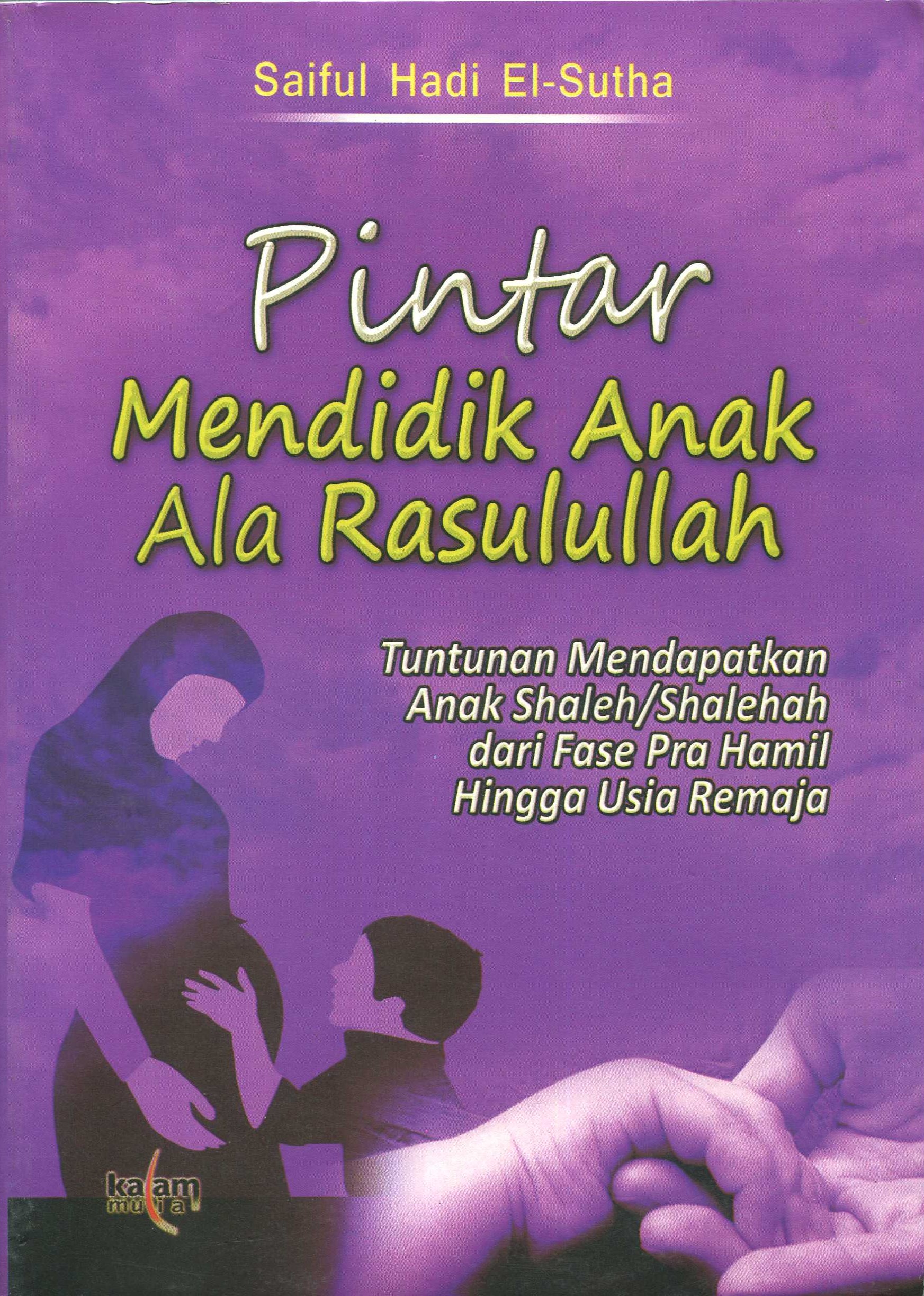 Cover Pintar Mendidik Anak Ala Rasulullah :  Tuntunan Mendapatkan Anak Shaleh/Shalehah dari Fase Pra Hamil Hingga Usia Remaja