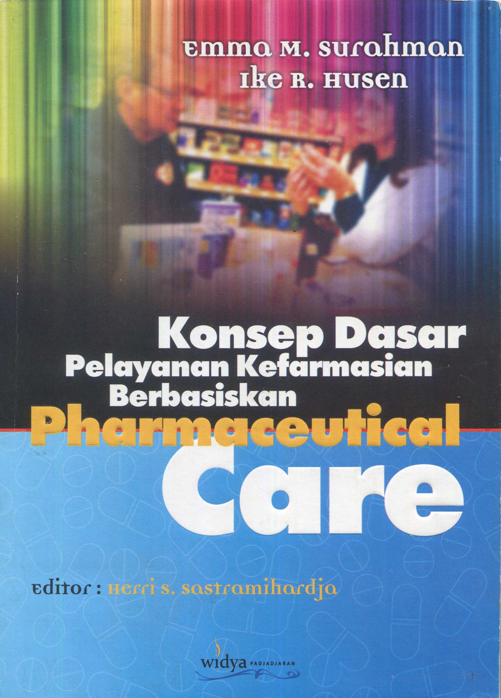 Cover Konsep dasar pelayanan kerfarmasian berbasiskan pharmaceutical care / Emma M. Surahman, Ike R. Husen; editor, Herri S. Sastramihardja
