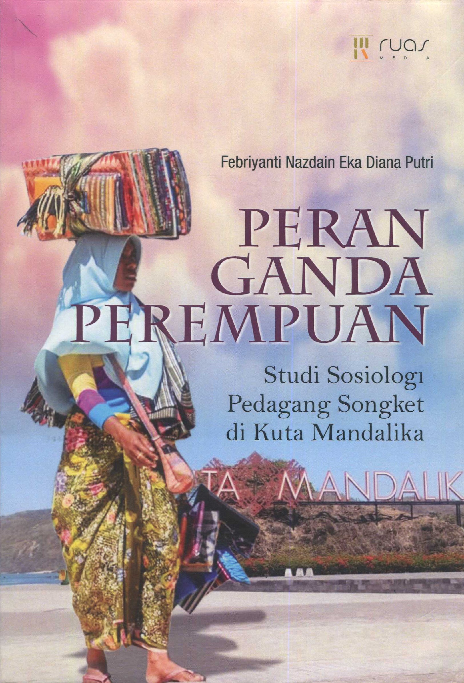 Cover Peran ganda perempuan :  studi sosiologi pedagang songket di Kuta Mandalika / Febriyanti Nazdain Eka Diana Putri; editor, Arlisa ST. Zahra