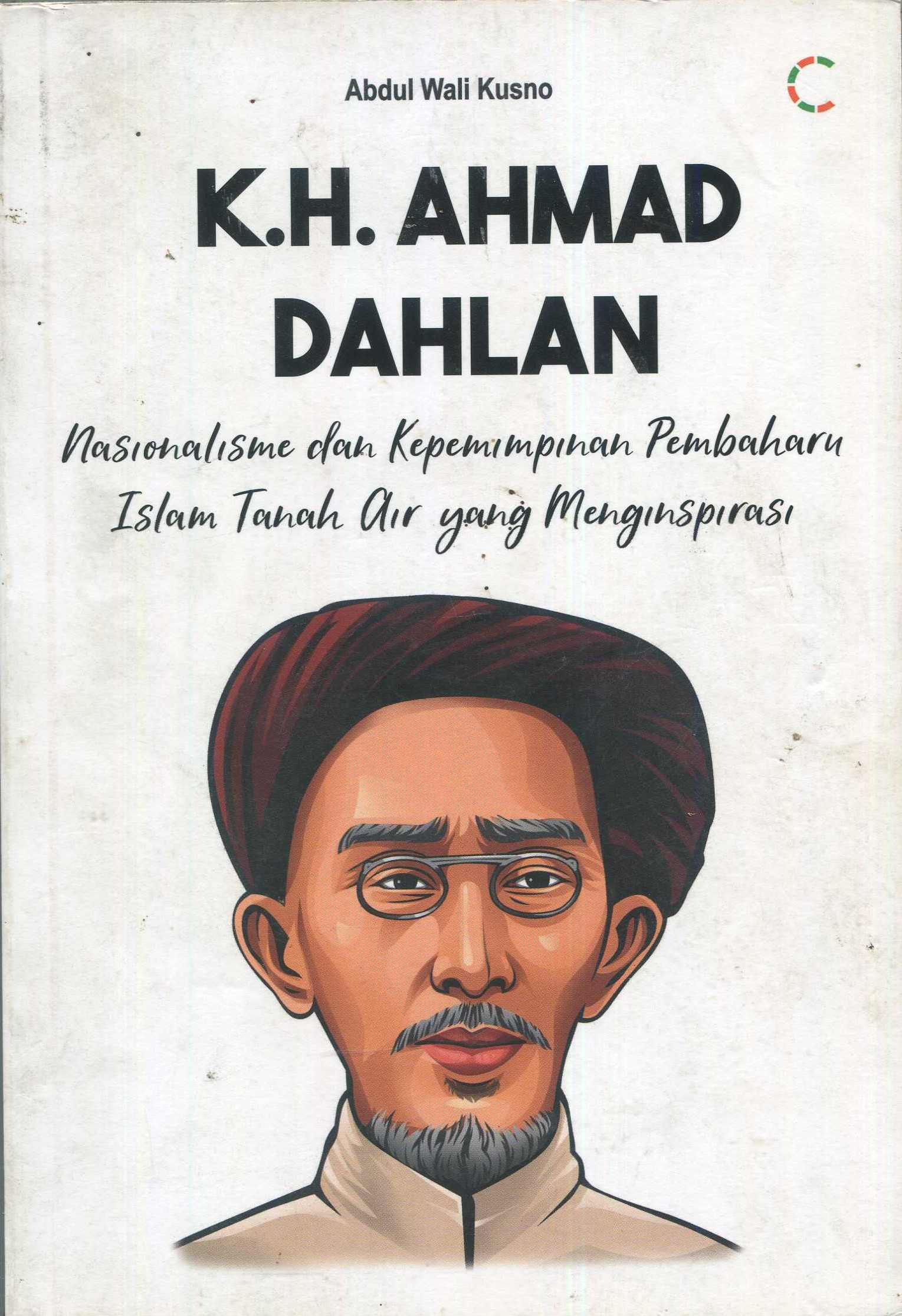 Cover K.H. Ahmad Dahlan :  nasionalisme dan kepemimpinan pembaharu Islam tanah air yang menginspirasi / Abdul Wali Kusno; editor, Dyas