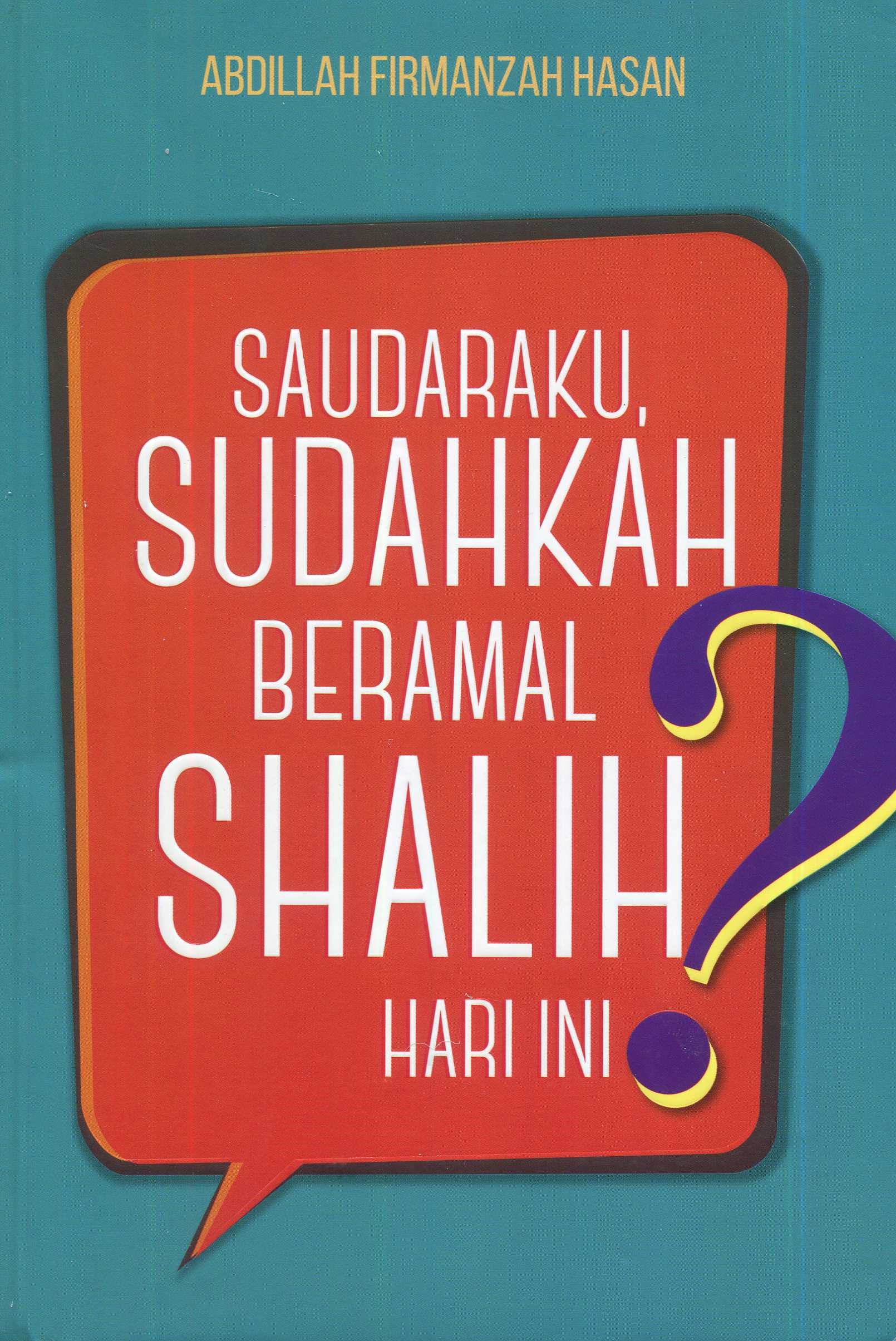 Cover Saudaraku, sudahkah beramal shalih hari ini ? / Abdillah Firmanzah Hasan; editor, M. Roichan Firdaus