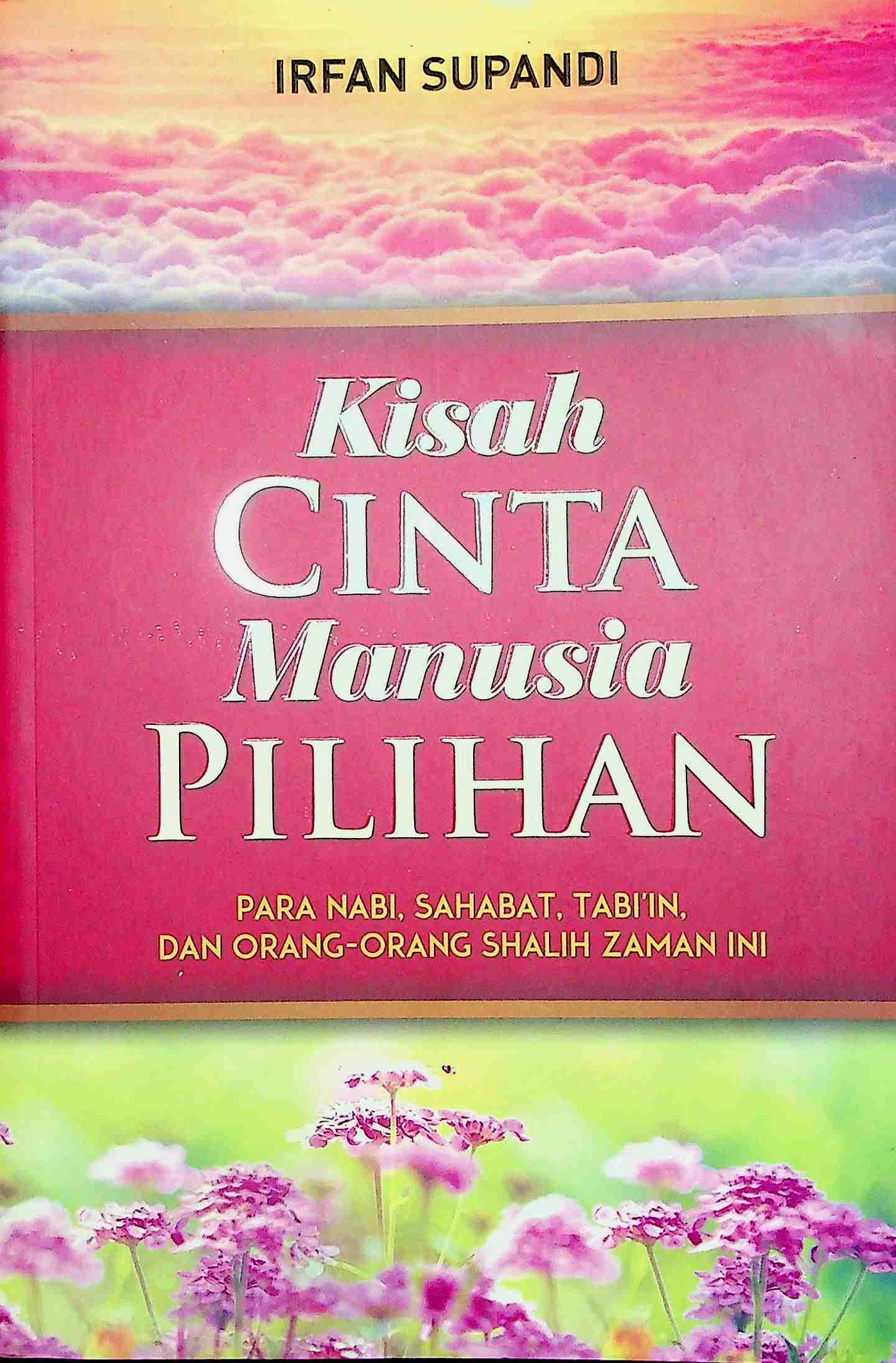 Cover Kisah cinta masnusia pilihan :  Para nabi, sahabat, tabi;in, dan orang-orang shalih zaman ini / Irfan Supandi; Editor, Endang Suryana