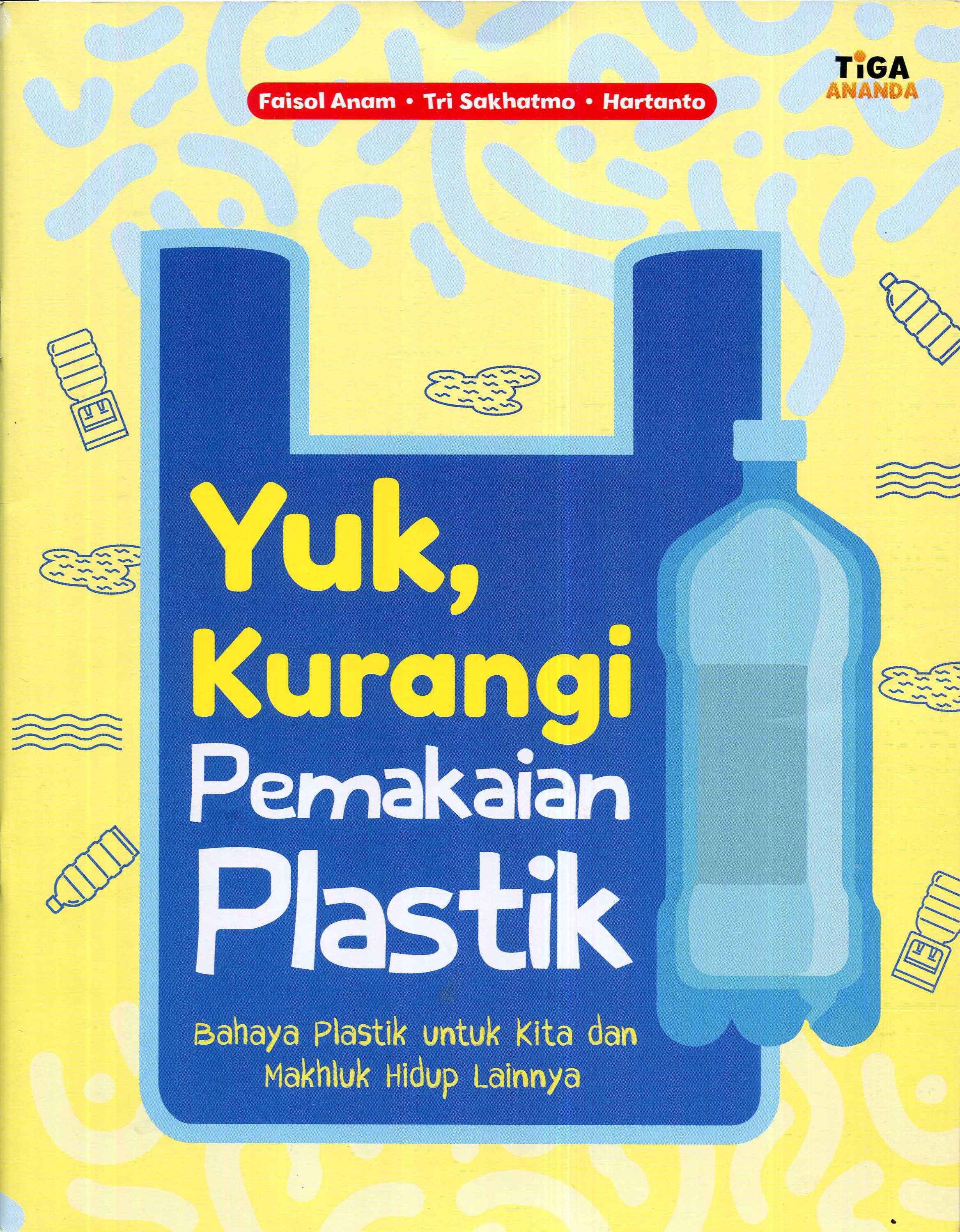 Cover Yuk, kurangi pemakaian plastik :  bahaya plastik untuk kita dan makhluk hidup lainnya / Faisal Anom, Tri Sakhatmo, Hartanto; editor, Hari