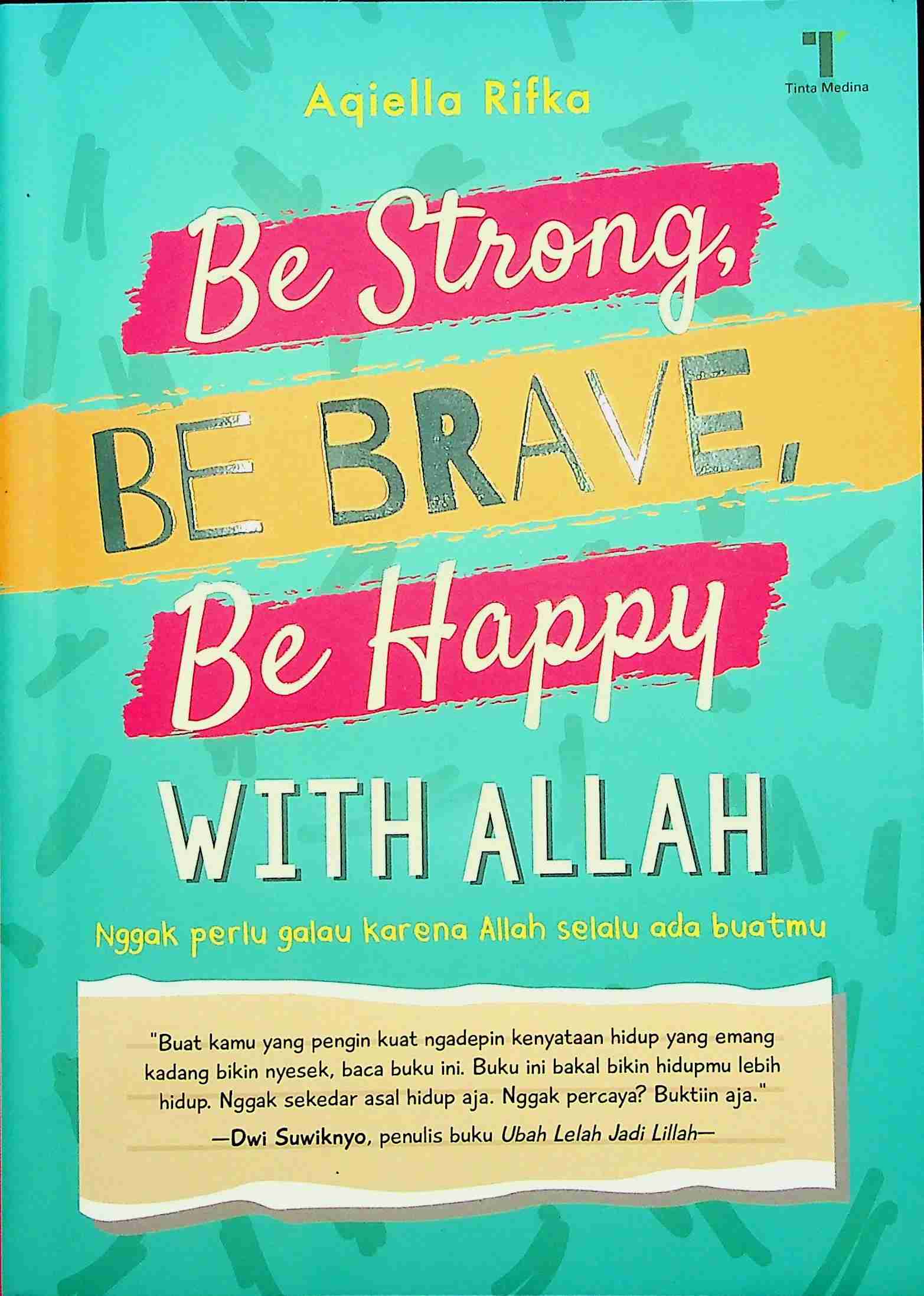 Cover Be strong, be brave, behappy with Allah :  Nggak perlu galaukarena Allah selalu ada buatmu / Aqiella Rifka; Editor, Dian Arta Dina Ratu