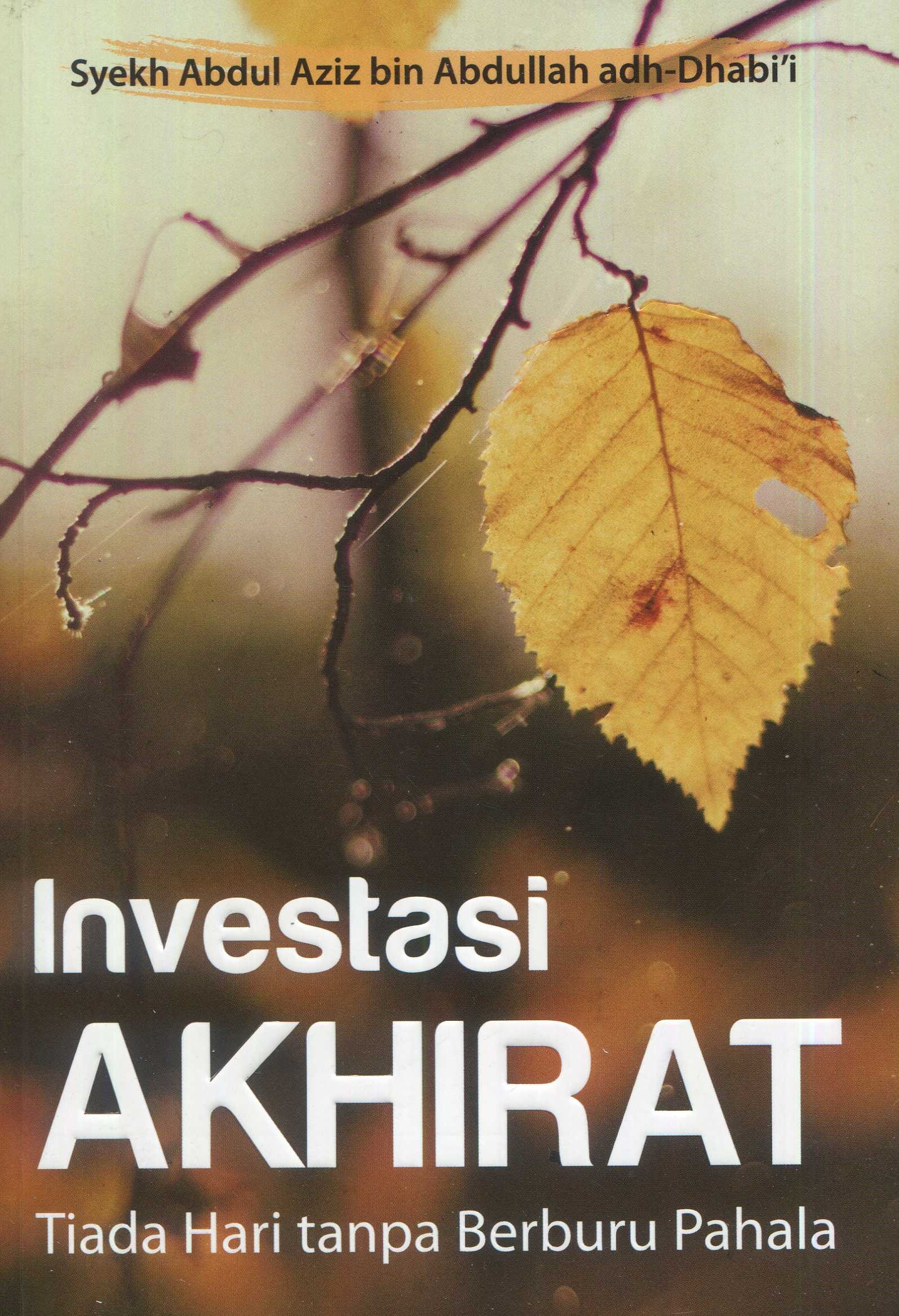 Cover Investasi akhirat :  tiada hari tanpa berburu pahala / Syekh Abdul Aziz bin Abdullah adh-Dhabi'i; penerjemah, Tsaniananda Fidyatul Ch.; editor, M. Roichan Firdaus