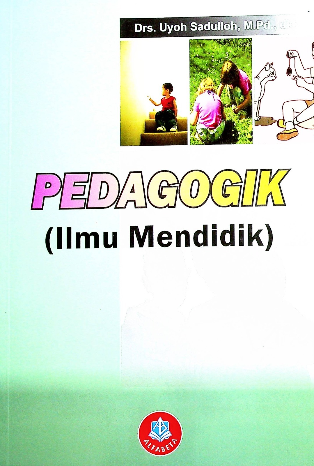 Cover Pedagogik ( ilmu mendidik ) / Drs. Uyoh Sadulloh, M.Pd, Dr. Agus Muharram, M.Pd, Drs. Bambang Robandi, M.Pd