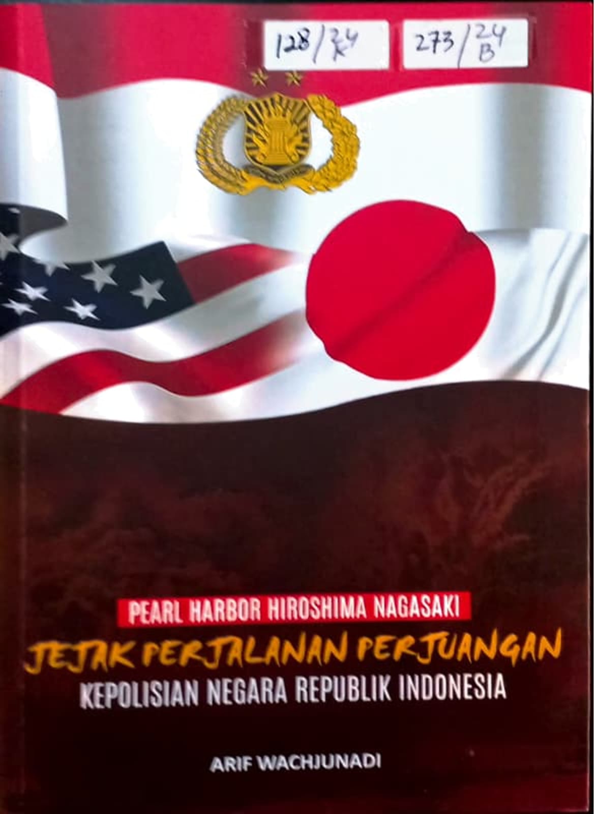 Cover Pearl Harbor Hiroshima Nagasaki Jejak Perjalanan Perjuangan Kepolisian Negara Republik Indonesia /Arif Wachjunadi