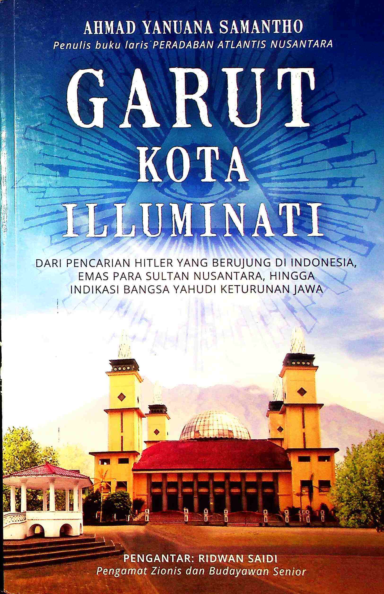 Cover Garut Kota Illuminati :  Dari pencarian Hitler yang berujung di Indonesia, emas para sultan nusantara hingga indikasi bangsa yahudi keturunan Jawa / Ahmad Y. Samantho; editor, R.D Aningtyas