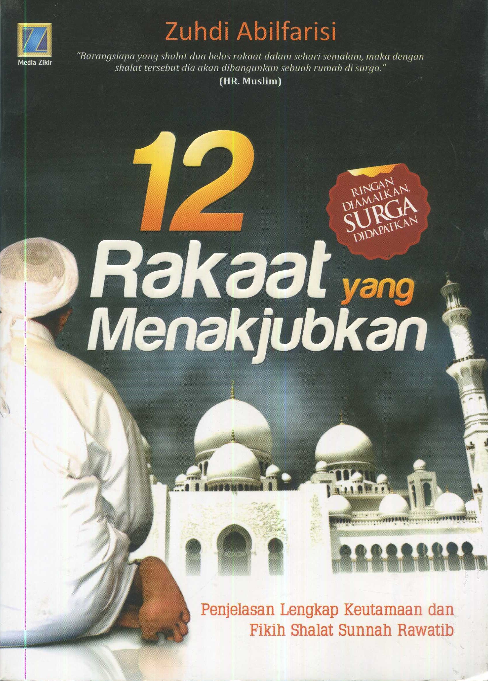 Cover 12 rakaat yang menakjubkan :  penjelasan lengkap keutamaan dan fikih shalat sunnah rawatib / Zuhdi Abilfarisi; editor, Abdullah Najmuddin