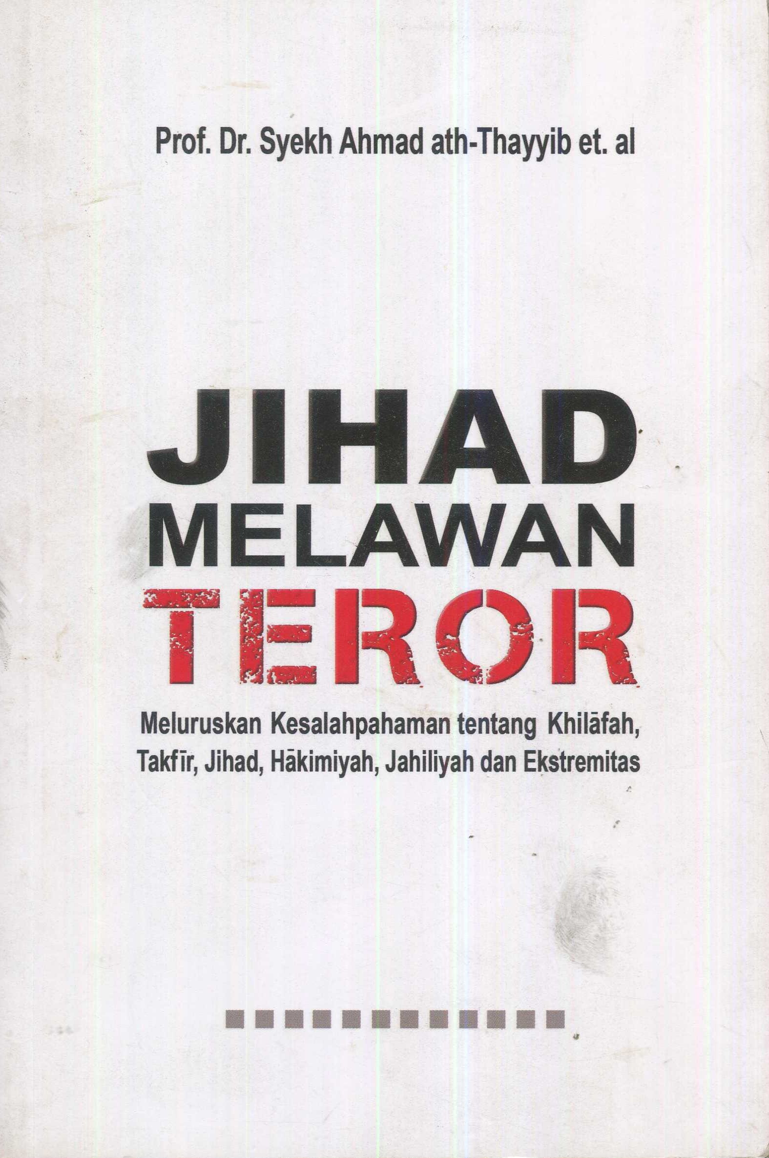Cover Jihad melawan teror :  meluruskan kesalahpahaman tentang khilafah, takfir, jihad, hakimiyah, jahiliyah, dan ekstremitas / Syekh Ahmad ath-Thayyib, dkk.; penerjemah, Baba Salem; editor, Muchlis M. Hanafi