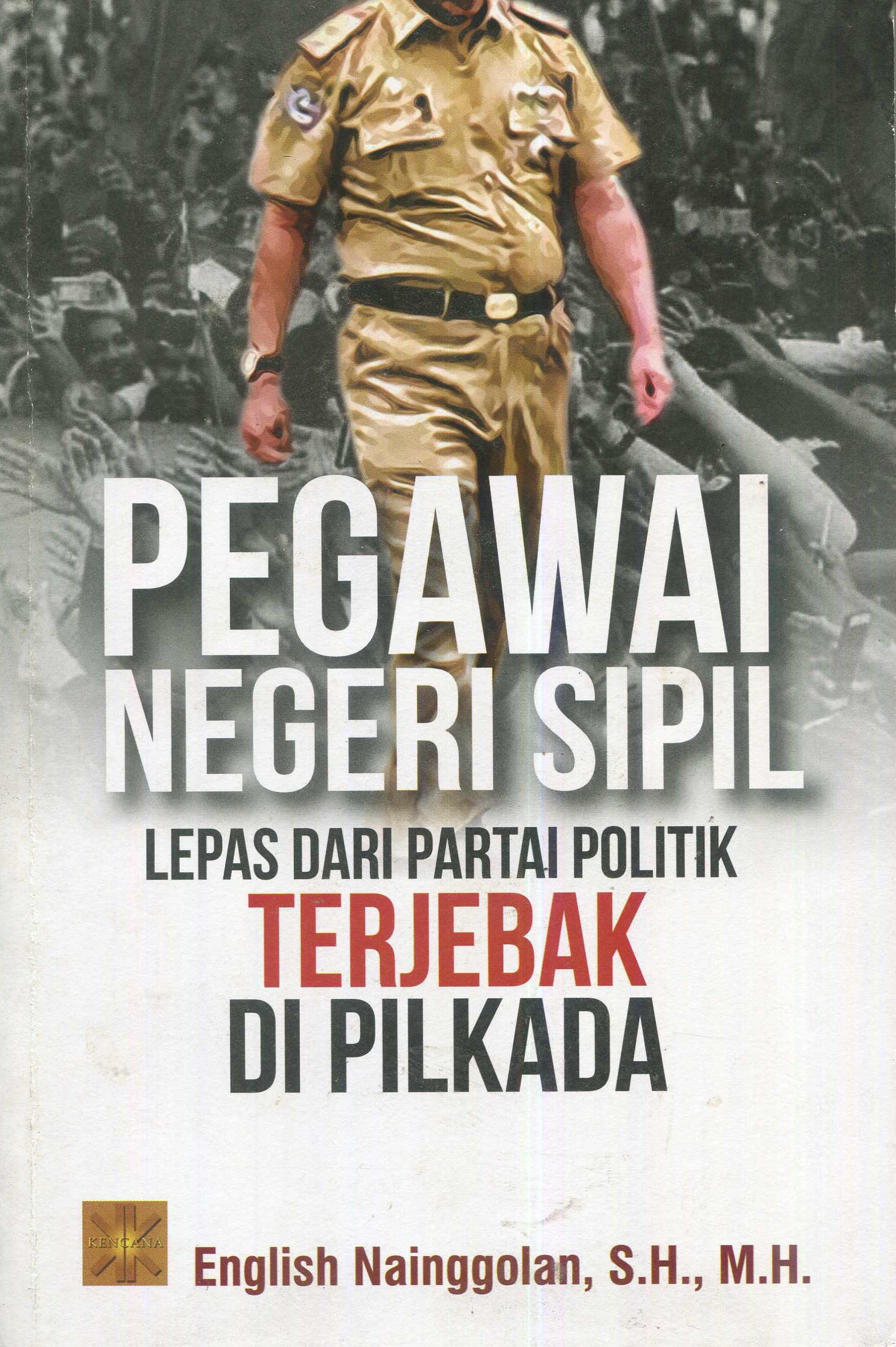 Cover Pegawai negeri sipil :  lepas dari partai politik terjebak di pilkada / English Nainggolan