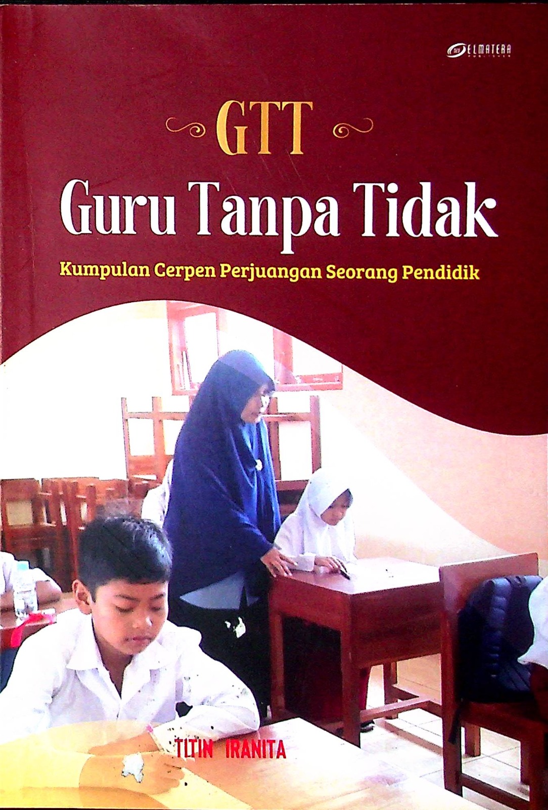 Cover GTT (guru tanpa tidak) :  kumpulan cerpen perjuangan seorang pendidik / Titin Iranita