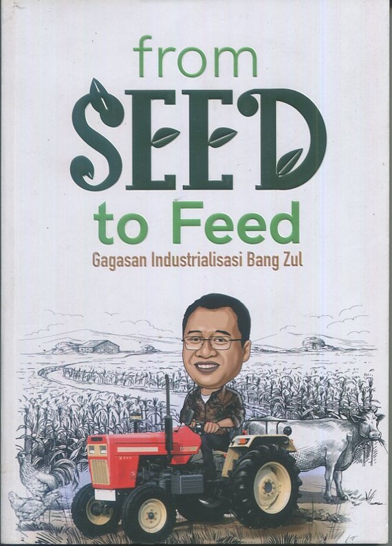 Cover From seed to feed :  Gagasan Industrialisasi Bang Zul / Saptoto