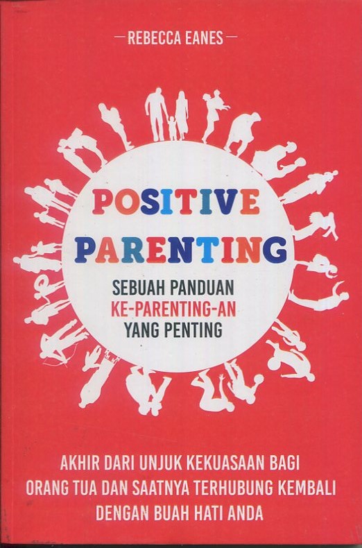 Cover Positive Parenting :  sebuah panduan ke-parenting-an yang penting akhir dari unjuk kekuasaan bagi orang tua dan saatnya dari hati ke hati / Rebeca Eanes; editor, Th. Arie Prabawati